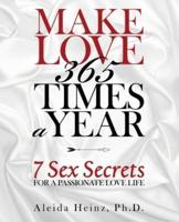 Make Love 365 Times a Year: 7 Sex Secrets for a Passionate Love Life