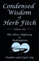 Condensed Wisdom of Herb Fitch Volume One: The Silver Highway  to  Redemption