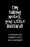 I'm Taking Notes, You Little Bastard! A Notebook for Parents With Bad Children!