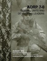 Training Units and Developing Leaders (Adrp 7-0)