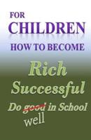 For Children How to Become Rich, Successful & Do Well in School