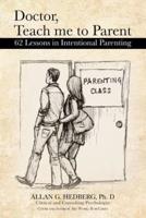 Doctor, Teach Me to Parent: 62 Lessons in Intentional Parenting