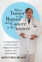 When Tumor Is the Rumor and Cancer Is the Answer: A Comprehensive Text for Newly Diagnosed Cancer Patients and Their Families