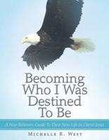 Becoming Who I Was Destined to Be: A New Believers Guide to Their New Life in Christ Jesus