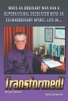 Transformed! Second Edition: When an Ordinary Man Has a Supernatural Encounter with an Extraordinary Spirit, Life Is