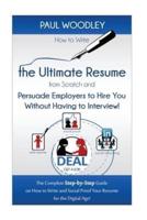 How to Write the Ultimate Resume from Scratch and Persuade Employers to Hire You Without Having to Interview!