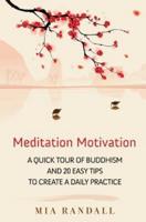 Meditation Motivation - A Quick Tour of Buddhism and 20 Easy Tips to Create a Daily Practice