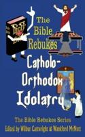The Bible Rebukes Catholo-Orthodox Idolatry