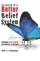 In Search of a Better Belief System: Because everything you believe...is wrong!