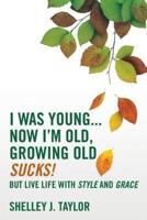 I Was Young...Now I'm Old, Growing Old Sucks!