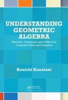 Understanding Geometric Algebra : Hamilton, Grassmann, and Clifford for Computer Vision and Graphics