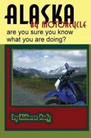 Alaska by Motorcycle - Are You Sure You Know What You Are Doing?