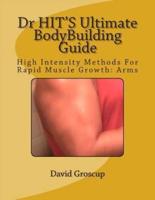 Dr HIT'S Ultimate BodyBuilding Guide: High Intensity Methods For Rapid Muscle Growth: Arms