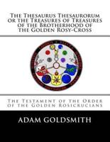 The Thesaurus Thesaurorum or the Treasures of Treasures of the Brotherhood of the Golden Rosy-Cross