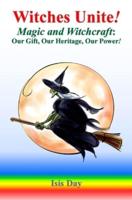 Witches Unite!: Magic and Witchcraft: Our Gift, Our Heritage, Our Power!