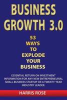 Business Growth 3.0 - 53 Ways to Explode Your Business- Essential Return on Investment for Any New Entreprueneurial Small Business Start-Up or 20- Year Industry Leader