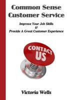 Common Sense Customer Service: Improve Your Job Skills & Provide A Great Customer Experience