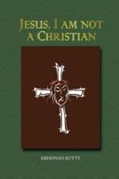 Jesus, I am not a Christian: (Lectures and Essays)