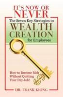 It'S Now or Never: The Seven Key Strategies to Wealth Creation for Employees