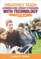 Creatively Teach the Common Core Literacy Standards With Technology. Grades 6-12