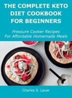 The Complete Keto Diet Cookbook For Beginners: Pressure Cooker Recipes For Affordable Homemade Meals