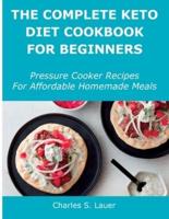 The Complete Keto Diet Cookbook For Beginners: Pressure Cooker Recipes For Affordable Homemade Meals