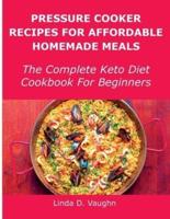Pressure Cooker Recipes For Affordable Homemade Meals: The Complete Keto Diet Cookbook For Beginners