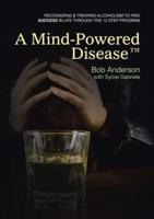 A Mind-Powered Disease™: Recognizing & treating alcoholism to find success in life through the 12 Step Program