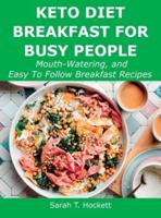 Keto Diet Breakfast for Busy People: Mouth-Watering, and Easy To Follow Breakfast Recipes