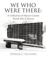 We Who Were There: A Collection of Macon County World War II Stories