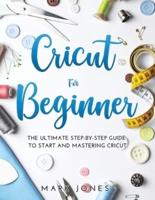 CRICUT FOR BEGINNER: The Ultimate Step-by-Step Guide To Start and Mastering Cricut