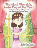 The Most Miserable, Awful Day of the Year: A Mostly True Story on Forgiveness. Written for children of all ages.