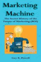 Marketing Machine: The Secret History of the Future of Marketing (ROI)