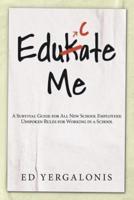 EduKate Me:A Survival Guide for All New School Employees: Unspoken Rules for Working in a School