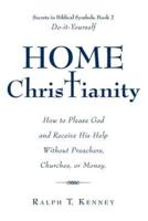 Home Christianity: How to Please God and Receive His Help Without Preachers, Churches, or Money. Secrets in Biblical Symbols, Book 2 Do-it-Yourself