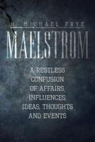 Maelstrom: A Restless Confusion of Affairs, Influences, Ideas, Thoughts and Events
