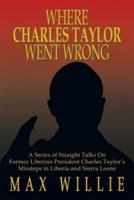 Where Charles Taylor Went Wrong: A Series of Straight Talks on Former Liberian President Charles Taylor's Missteps in Liberia and Sierra Leone