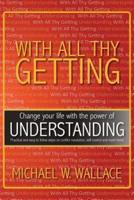 With All Thy Getting: Change Your Life with the Power of Understanding