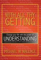 With All Thy Getting: Change Your Life with the Power of "Understanding"