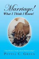 Marriage! What I Think I Know!: The Honest Truth About Relationships