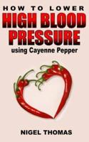 How to Lower High Blood Pressure Using Cayenne Pepper