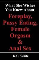 What She Wishes You Knew About Foreplay, Pussy Eating, Female Orgasm & Anal Sex