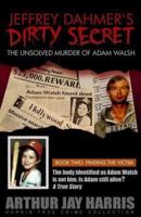 Jeffrey Dahmer's Dirty Secret: The Unsolved Murder of Adam Walsh: BOOK TWO: FINDING THE VICTIM. The body identified as Adam Walsh is not him. Is Adam still alive?