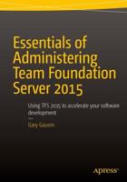 Essentials of Administering Team Foundation Server 2015 : Using TFS 2015 to accelerate your software development