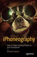 iPhoneography : How to Create Inspiring Photos with Your Smartphone