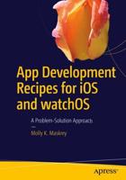 App Development Recipes for iOS and watchOS : A Problem-Solution Approach