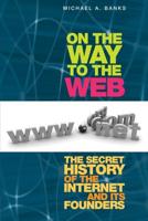 On the Way to the Web : The Secret History of the Internet and Its Founders