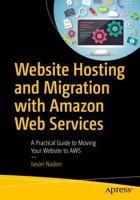 Website Hosting and Migration with Amazon Web Services : A Practical Guide to Moving Your Website to AWS