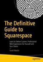 The Definitive Guide to Squarespace : Learn to Deliver Custom, Professional Web Experiences for Yourself and Your Clients