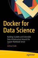 Docker for Data Science : Building Scalable and Extensible Data Infrastructure Around the Jupyter Notebook Server